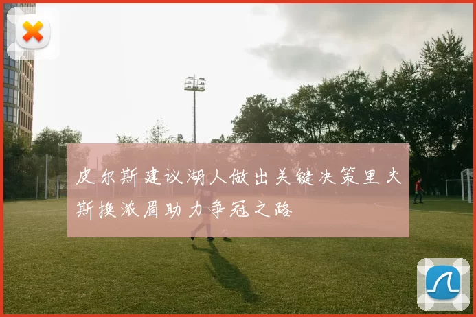 皮尔斯建议湖人做出关键决策里夫斯换浓眉助力争冠之路